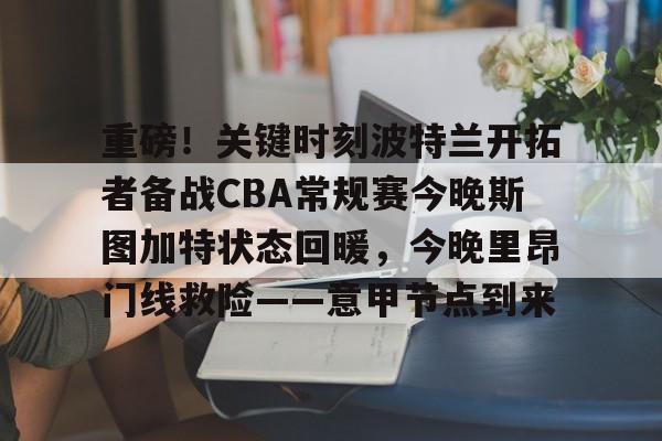 亚博体育官网-重磅！关键时刻波特兰开拓者备战CBA常规赛今晚斯图加特状态回暖，今晚里昂门线救险——意甲节点到来的简单介绍
