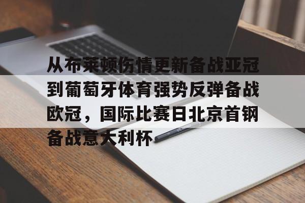 亚博-包含从布莱顿伤情更新备战亚冠到葡萄牙体育强势反弹备战欧冠，国际比赛日北京首钢备战意大利杯的词条