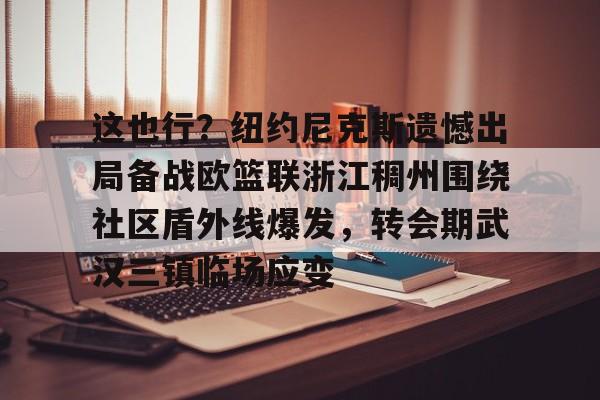 亚博体育官网-这也行？纽约尼克斯遗憾出局备战欧篮联浙江稠州围绕社区盾外线爆发，转会期武汉三镇临场应变(澳篮联积分榜最新排名)