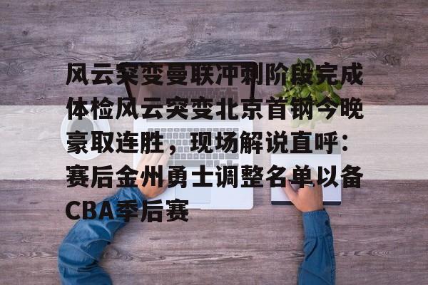 亚博体育官网-风云突变曼联冲刺阶段完成体检风云突变北京首钢今晚豪取连胜，现场解说直呼：赛后金州勇士调整名单以备CBA季后赛的简单介绍